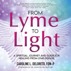 From Lyme to Light: A Spiritual Journey and Guide to Healing from Lyme Disease, Caroline L. DeLoreto