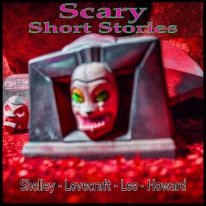 Scary Short Stories: Shelley - Lovecraft - Lee - Howard, Mary Wollstonecraft Shelley