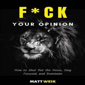 F*ck Your Opinion: How to Shut Out the Noise, Stay Focused, and Dominate, Matt Weik