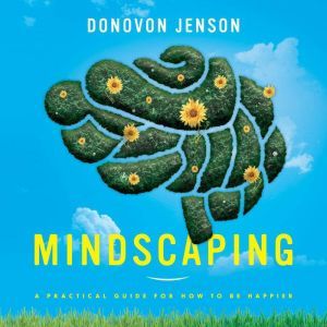 Mindscaping: A Practical Guide For How To Be Happier, Donovon Jenson