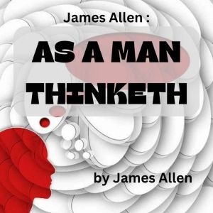 James Allen:  As A Man Thinketh: Mind is the Master power that moulds and makes, And Man is Mind, and evermore he takes The tool of Thought, and, shaping what he wills, Brings forth a thousand joys...s., James Allen