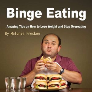 Binge Eating: Amazing Tips on How to Lose Weight and Stop Overeating, Melanie Frecken