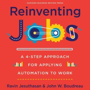 Reinventing Jobs: A 4-Step Approach for Applying Automation to Work, John W. Boudreau