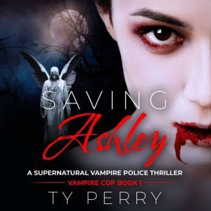 Saving Ashley: A Supernatural Vampire Police Thriller, Ty Perry