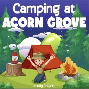 Camping at Acorn Grove: A Rhyming Camping Story for Younger Children, Wendy Gregory