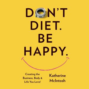 Don't Diet. Be Happy., Katherine McIntosh