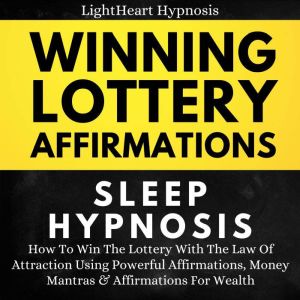 Winning Lottery Affirmations Sleep Hypnosis: How To Win The Lottery With The Law Of Attraction Using Powerful Affirmations, Money Mantras & Affirmations For Wealth, LightHeart Hypnosis