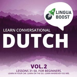 Learn Conversational Dutch Vol. 2: Lessons 31-50. For beginners. Learn in your car. Learn on the go. Learn wherever you are., LinguaBoost