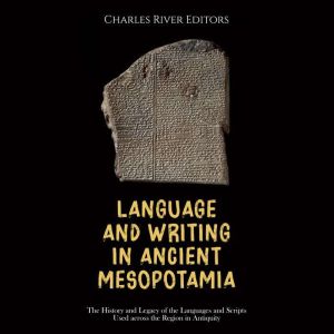 Language and Writing in Ancient Mesopotamia: The History and Legacy of the Languages and Scripts Used across the Region in Antiquity, Charles River Editors