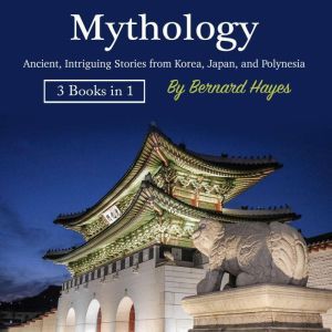 Mythology: Ancient, Intriguing Stories from Korea, Japan, and Polynesia, Bernard Hayes