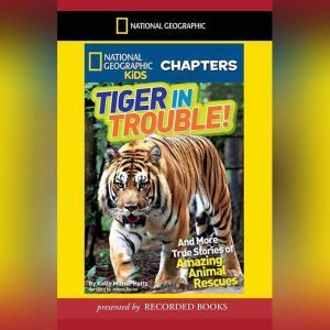 National Geographic Kids Chapters: Tiger in Trouble!: And More True Stories of Amazing Animal Rescues, Kelly Milner Halls