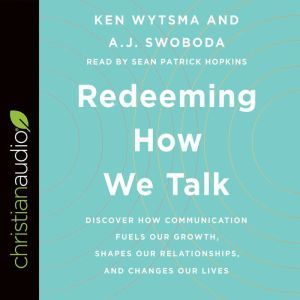 Redeeming How We Talk: Discover How Communication Fuels Our Growth, Shapes Our Relationships, and Changes Our Lives, Ken Wytsma