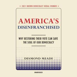 America's Disenfranchised: Why Restoring Their Vote Can Save the Soul of Our Democracy, Desmond Meade