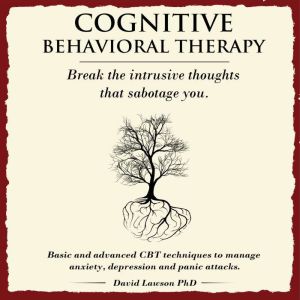 Cognitive Behavioral Therapy: Basic and advanced CBT techniques to manage anxiety, depression and panic attacks, David Lawson PhD