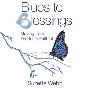 Blues to Blessings: Moving from Fearful to Faithful, Suzette Webb