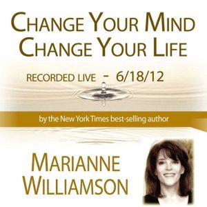 Change Your Mind, Change Your Life with Marianne Williamson, Marianne Williamson