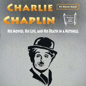 Charlie Chaplin: His Movies, His Life, and His Death in a Nutshell, Kelly Mass