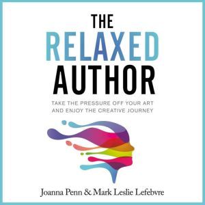 The Relaxed Author: Take The Pressure Off Your Art And Enjoy The Creative Journey, Joanna Penn