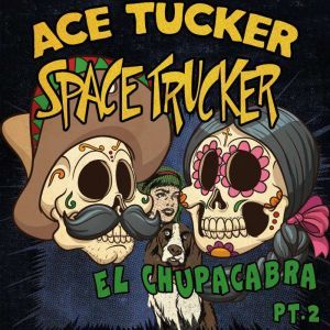 El Chupacabra - Part 2: An Ace Tucker Space Trucker Adventure, James R. Tramontana