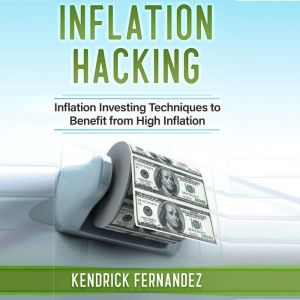 Inflation Hacking: Inflation Investing Techniques to Benefit from High Inflation, Kendrick Fernandez
