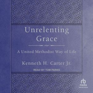 Unrelenting Grace: A United Methodist Way of Life, Jr. Carter