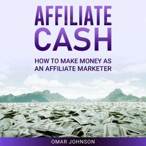 Affiliate Cash: How To Make Money As An Affiliate Marketer, Omar Johnson