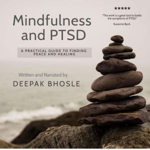 Mindfulness and PTSD: A Practical Guide to Finding Peace and Healing, Deepak Bhosle