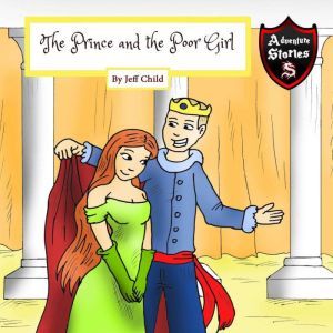 The Prince and the Poor Girl: Royalty Amongst the Commoners (Kids Adventure Stories), Jeff Child