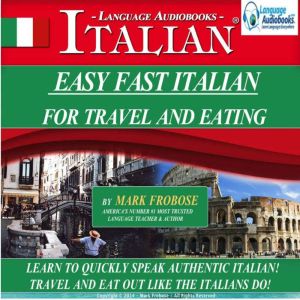 Easy Fast Italian For Travel & Eating: Learn to Quickly Speak Authentic Italian! Travel and Eat Out Like the Italians Do!, Mark Frobose