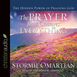 The Prayer that Changes Everything: The Hidden Power of Praising God, Stormie Omartian