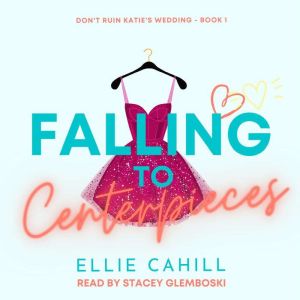 Falling to Centerpieces: A Romantic Comedy, Ellie Cahill