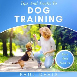 Tips and Tricks To Dog Training: A How-To Set Of Tips And Techniques For Different Species of Dogs. Based On Real Experiences And Cases, Paul Davis