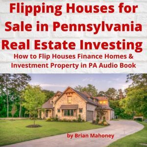 Flipping Houses for Sale in Pennsylvania Real Estate Investing: How to Flip Houses Finance Homes & Investment Property in PA Audio Book, Brian Mahoney