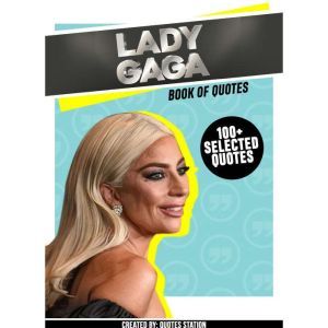 Lady Gaga: Book Of Quotes (100+ Selected Quotes), Quotes Station