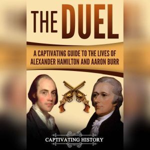 The Duel: A Captivating Guide to the Lives of Alexander Hamilton and Aaron Burr, Captivating History