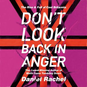 Don't Look Back In Anger: The rise and fall of Cool Britannia, told by those who were there, Daniel Rachel