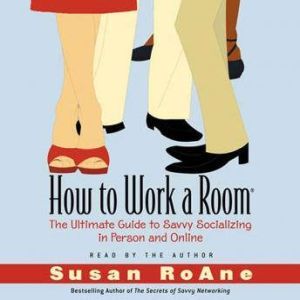 How to Work a Room: The Ultimate Guide to Savvy Socializing In Person and Online, Susan RoAne