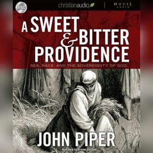 A Sweet and Bitter Providence: Sex, Race and the Sovereignty of God, John Piper