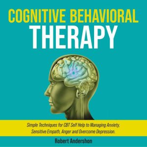 Cognitive Behavioral Therapy: Simple Techniques for CBT Self Help to Managing Anxiety, Sensitive Empath, Anger and Overcome Depression., Michelle Schwanke