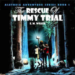 The Rescue of Timmy Trial: Aletheia Adventure Series Book 1, Eunice Wilkie