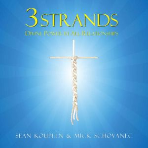 3 Strands: Divine Power in All Relationships, Sean Kouplen