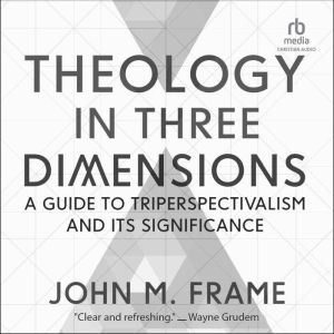Theology in Three Dimensions: A Guide to Triperspectivalism and Its Significance, John M. Frame