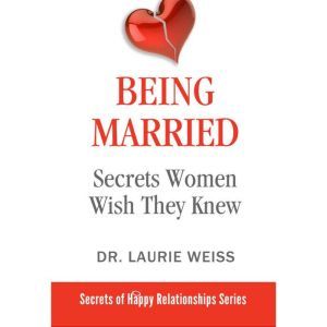 Being Married: Secrets Women Wish They Knew, Dr. Laurie Weiss