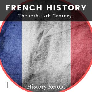 French History: The 12th-17th Century, History Retold
