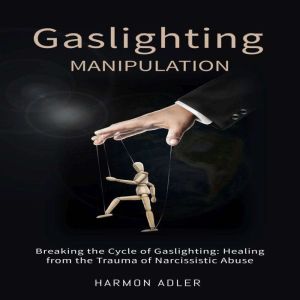 Gaslighting Manipulation: Breaking the Cycle of Gaslighting: Healing from the Trauma of Narcissistic Abuse, Harmon Adler