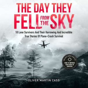 The Day They Fell From The Sky: 10 Lone Survivors and Their Harrowing and Incredible True Stories of Plane-Crash Survival, Oliver Martin Cass