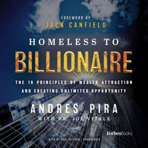Homeless to Billionaire: The 18 Principles of Wealth Attraction and Creating Unlimited Opportunity, Andres Pira