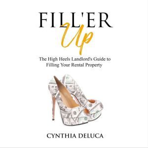 Fill'er Up!: The High Heels Landlord's Guide to Filling Your Rental Property, Cynthia DeLuca