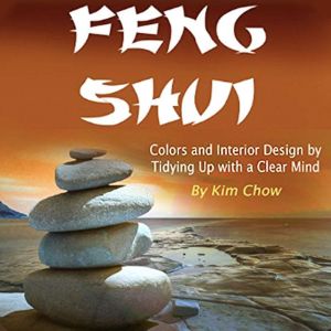 Feng Shui: Colors and Interior Design by Tidying Up with a Clear Mind, Kim Chow