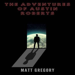 The Adventures of Austin Roberts: A Short Sci Fi Story, Matt Gregory